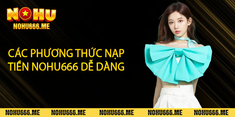 Các phương thức nạp tiền Nohu666 dễ dàng