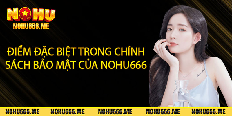 Điểm đặc biệt trong chính sách bảo mật của Nohu666