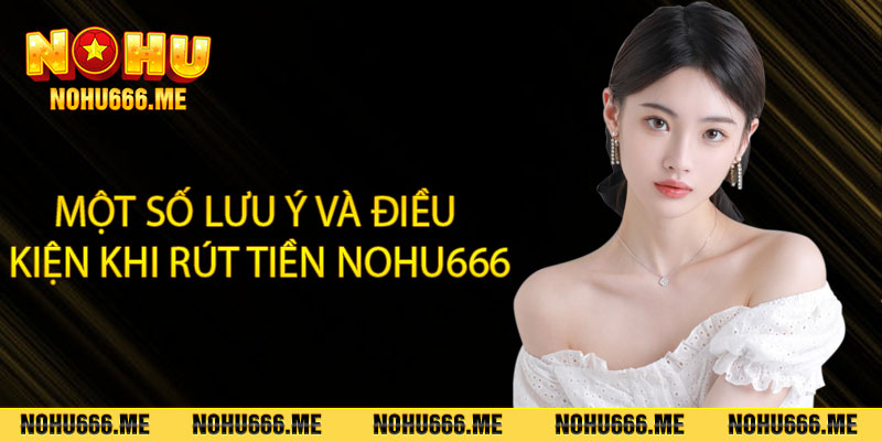 Một số lưu ý và điều kiện khi rút tiền Nohu666