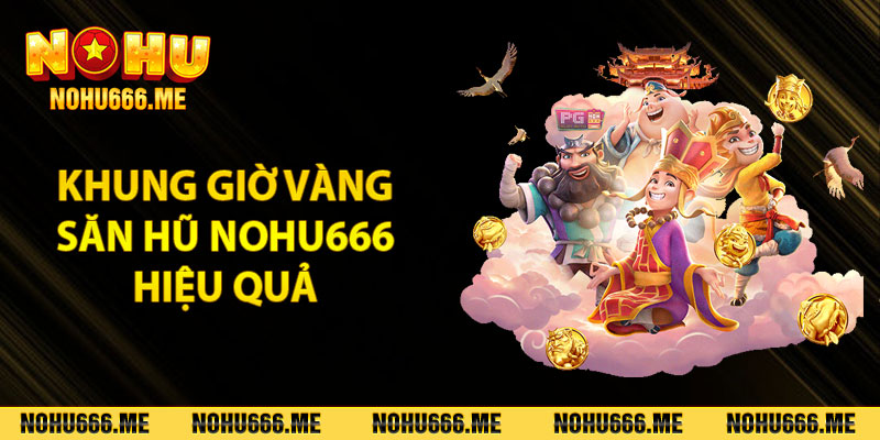 Khung giờ vàng săn hũ Nohu666 hiệu quả