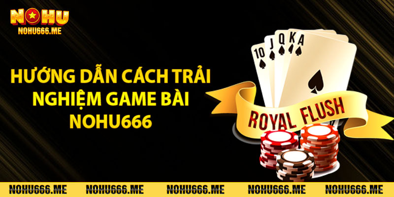 Hướng dẫn cách trải nghiệm game bài Nohu666