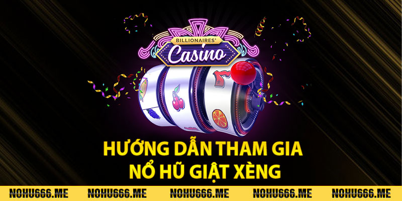 Hướng dẫn tham gia nổ hũ giật xèng Nohu666